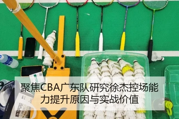 聚焦CBA广东队研究徐杰控场能力提升原因与实战价值